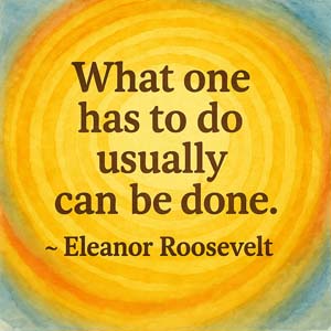 What one has to do usually can be done.Eleanor Roosevelt 