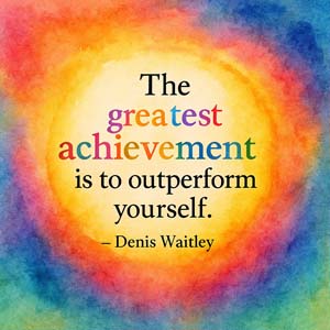 The greatest achievement is to outperform yourself. ~ Denis Waitley