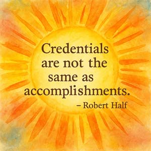 Credentials are not the same as accomplishments. ~ Robert Half