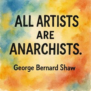 All Artists are Anarchists, George Bernard Shaw